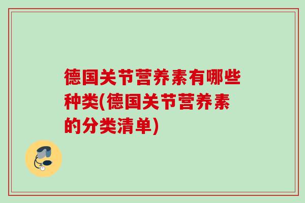 德国关节营养素有哪些种类(德国关节营养素的分类清单)