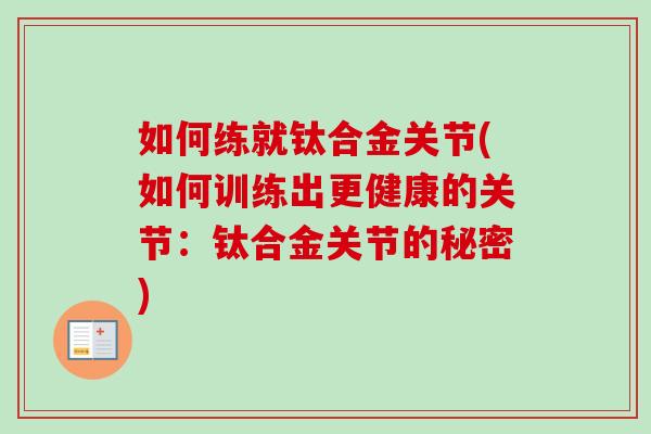 如何练就钛合金关节(如何训练出更健康的关节：钛合金关节的秘密)