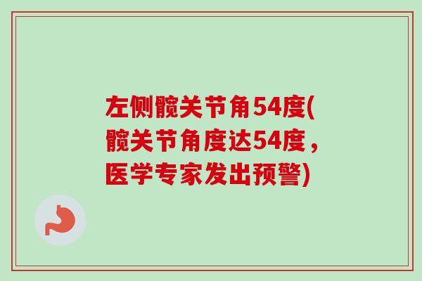 左侧髋关节角54度(髋关节角度达54度，医学专家发出预警)