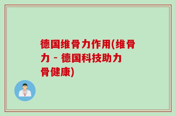 德国维骨力作用(维骨力 - 德国科技助力骨健康)