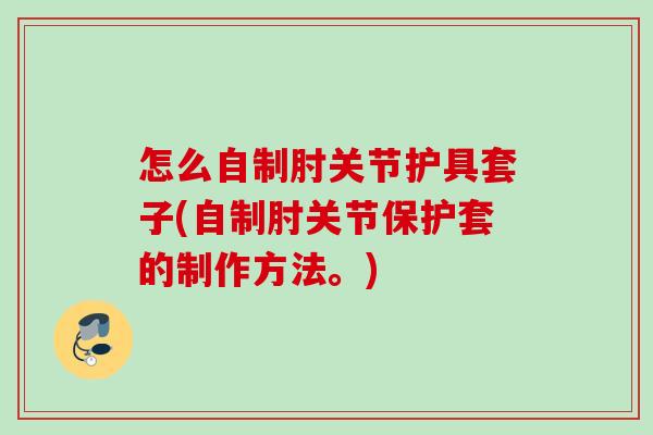 怎么自制肘关节护具套子(自制肘关节保护套的制作方法。)
