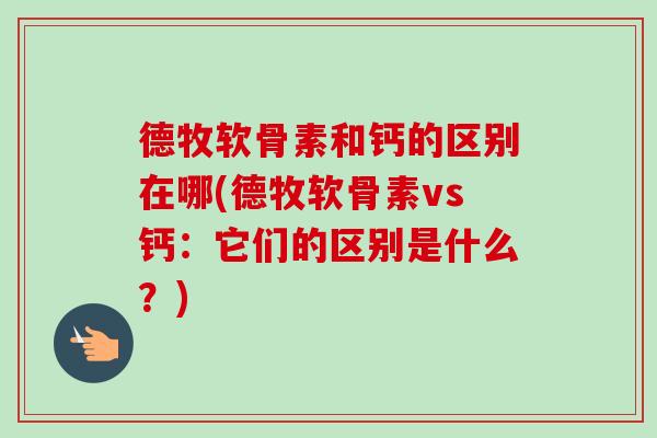 德牧软骨素和钙的区别在哪(德牧软骨素vs钙：它们的区别是什么？)