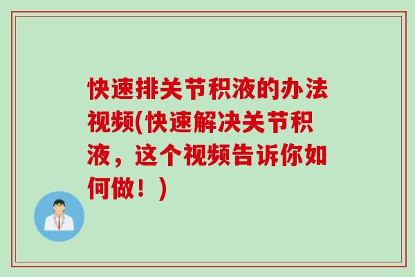 快速排关节积液的办法视频(快速解决关节积液，这个视频告诉你如何做！)