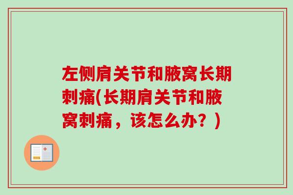 左侧肩关节和腋窝长期刺痛(长期肩关节和腋窝刺痛，该怎么办？)