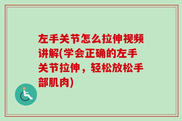左手关节怎么拉伸视频讲解(学会正确的左手关节拉伸，轻松放松手部肌肉)
