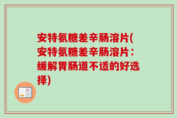 安特氨糖差辛肠溶片(安特氨糖差辛肠溶片：缓解胃肠道不适的好选择)