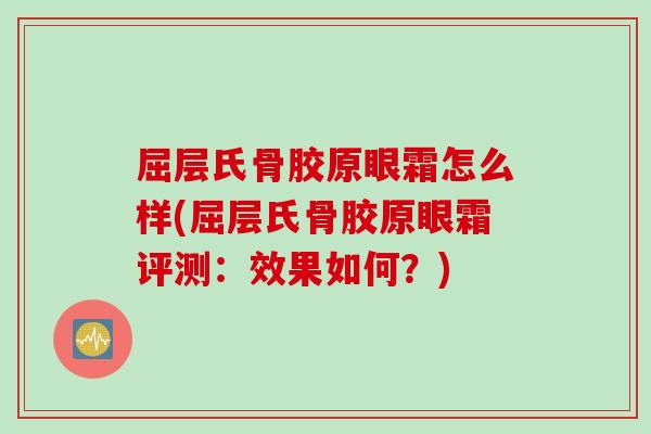 屈层氏骨胶原眼霜怎么样(屈层氏骨胶原眼霜评测：效果如何？)