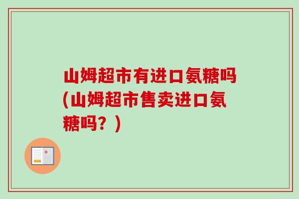 山姆超市有进口氨糖吗(山姆超市售卖进口氨糖吗？)
