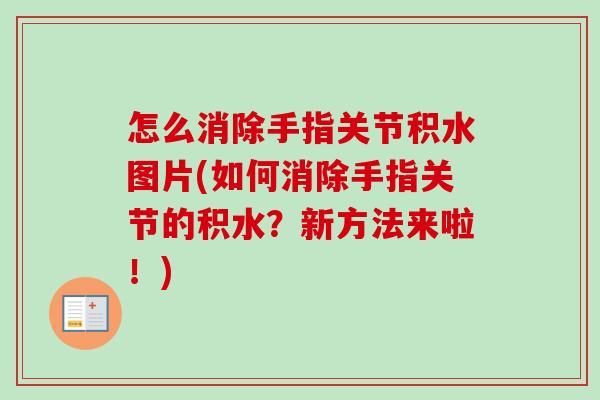怎么消除手指关节积水图片(如何消除手指关节的积水？新方法来啦！)