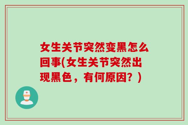 女生关节突然变黑怎么回事(女生关节突然出现黑色，有何原因？)