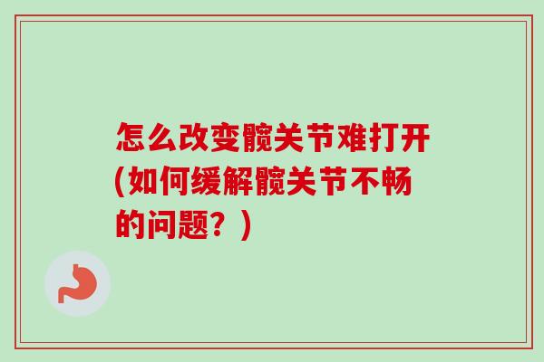 怎么改变髋关节难打开(如何缓解髋关节不畅的问题?) 怎么改变髋关节难打开(如何缓解髋关节不畅的问题?)
