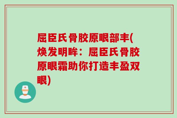 屈臣氏骨胶原眼部丰(焕发明眸：屈臣氏骨胶原眼霜助你打造丰盈双眼)
