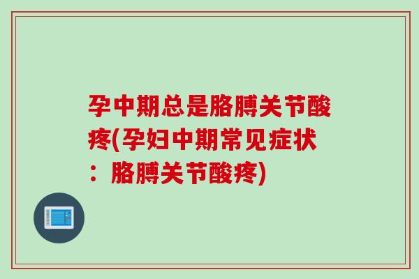 孕中期总是胳膊关节酸疼(孕妇中期常见症状：胳膊关节酸疼)
