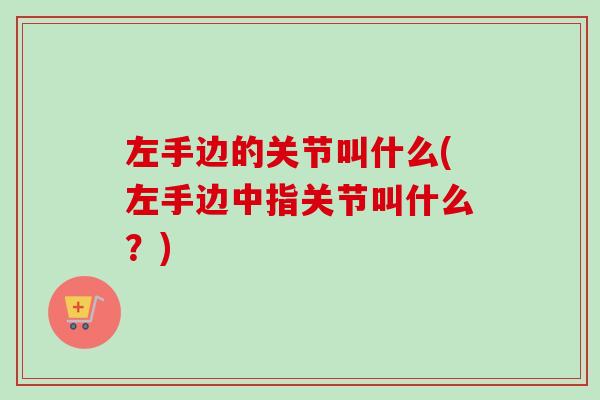 左手边的关节叫什么(左手边中指关节叫什么？)