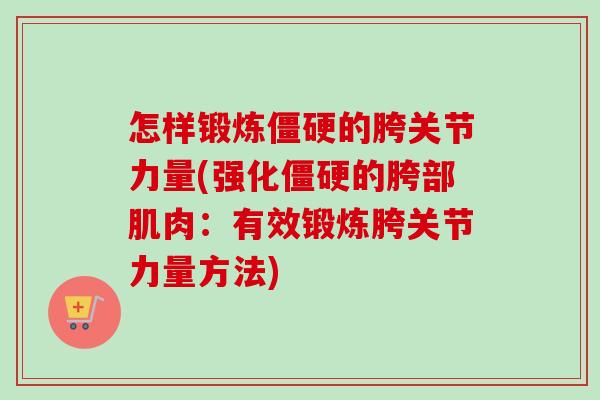 怎样锻炼僵硬的胯关节力量(强化僵硬的胯部肌肉：有效锻炼胯关节力量方法)