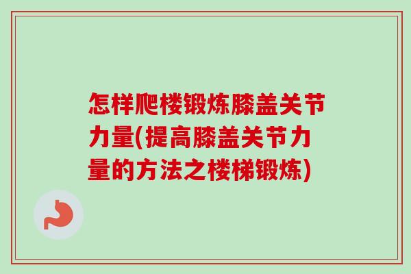 怎样爬楼锻炼膝盖关节力量(提高膝盖关节力量的方法之楼梯锻炼)