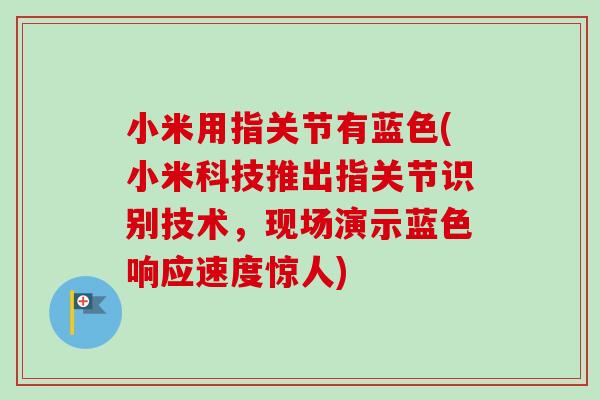 小米用指关节有蓝色(小米科技推出指关节识别技术，现场演示蓝色响应速度惊人)