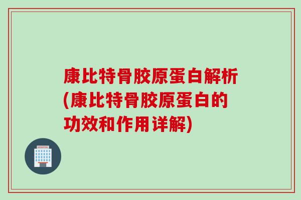 康比特骨胶原蛋白解析(康比特骨胶原蛋白的功效和作用详解)