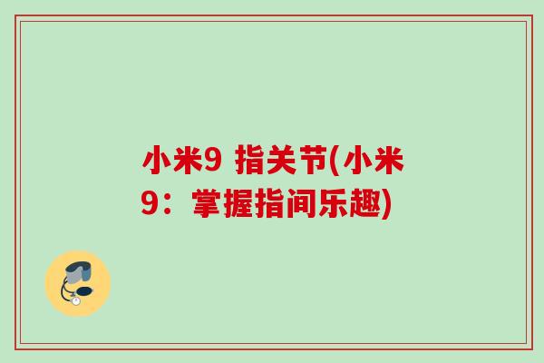 小米9 指关节(小米9：掌握指间乐趣)