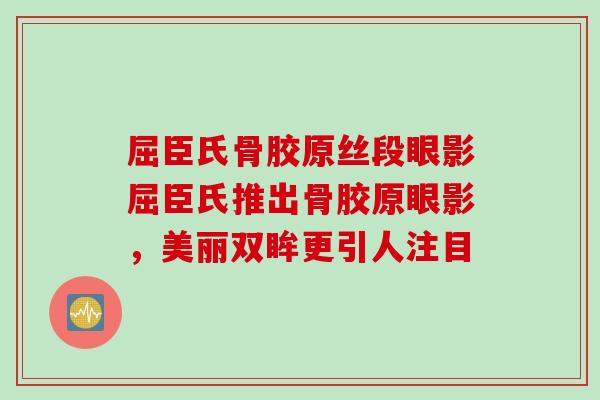 屈臣氏骨胶原丝段眼影屈臣氏推出骨胶原眼影，美丽双眸更引人注目