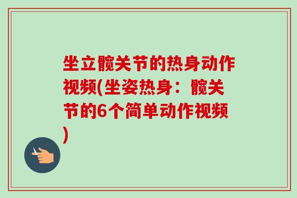 坐立髋关节的热身动作视频(坐姿热身:髋关节的6个简单动作视频) 坐立髋关节的热身动作视频(坐姿热身:髋关节的6个简单动作视频)