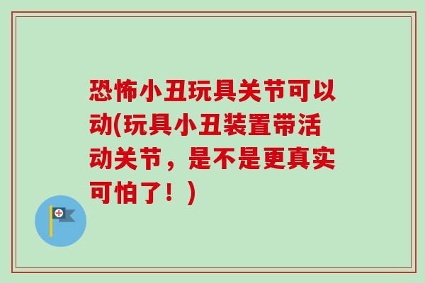 恐怖小丑玩具关节可以动(玩具小丑装置带活动关节，是不是更真实可怕了！)