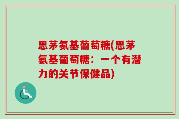 思茅氨基葡萄糖(思茅氨基葡萄糖：一个有潜力的关节保健品)