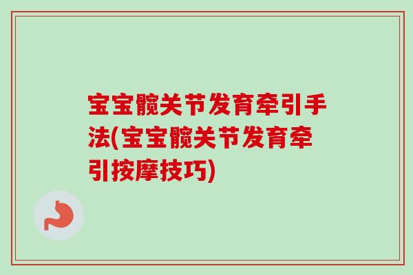 宝宝髋关节发育牵引手法(宝宝髋关节发育牵引按摩技巧)