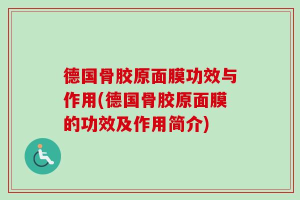 德国骨胶原面膜功效与作用(德国骨胶原面膜的功效及作用简介)