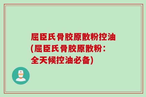 屈臣氏骨胶原散粉控油(屈臣氏骨胶原散粉：全天候控油必备)