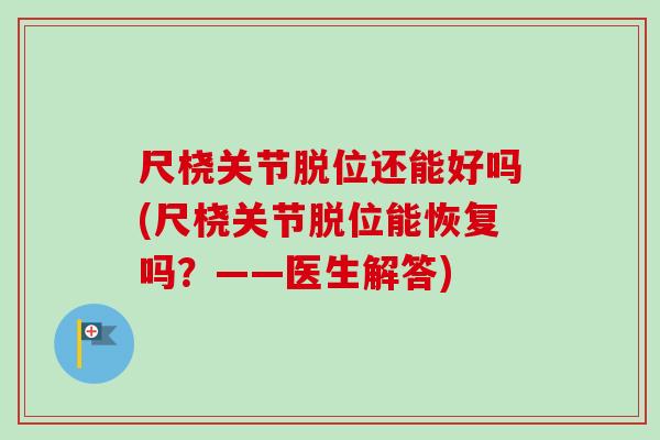 尺桡关节脱位还能好吗(尺桡关节脱位能恢复吗？——医生解答)