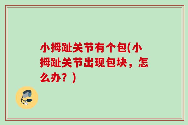 小拇趾关节有个包(小拇趾关节出现包块，怎么办？)