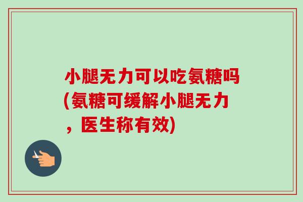 小腿无力可以吃氨糖吗(氨糖可缓解小腿无力，医生称有效)