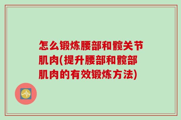 怎么锻炼腰部和髋关节肌肉(提升腰部和髋部肌肉的有效锻炼方法)