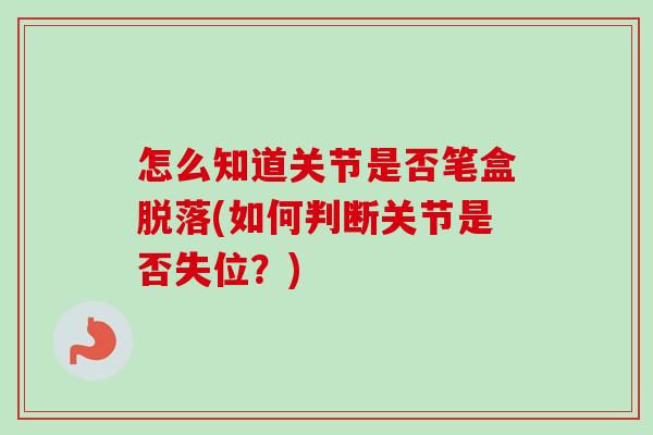 怎么知道关节是否笔盒脱落(如何判断关节是否失位？)