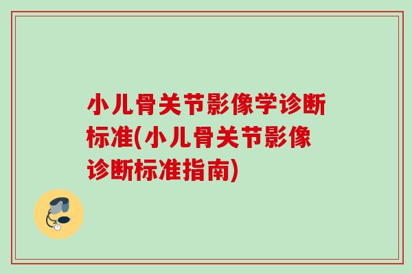 小儿骨关节影像学诊断标准(小儿骨关节影像诊断标准指南)
