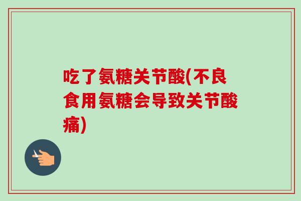 吃了氨糖关节酸(不良食用氨糖会导致关节酸痛)