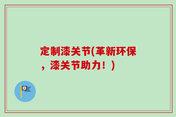 定制漆关节(革新环保，漆关节助力！)