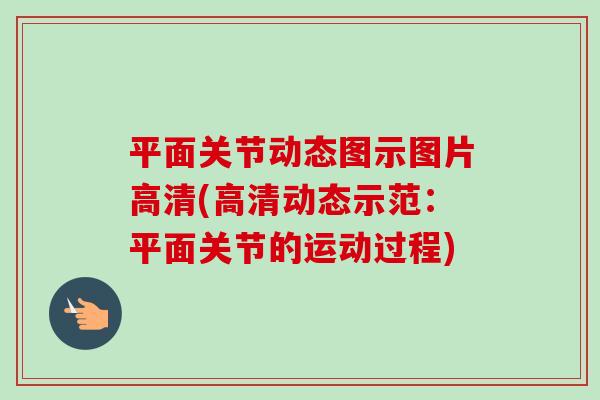平面关节动态图示图片高清(高清动态示范：平面关节的运动过程)