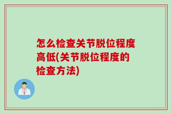 怎么检查关节脱位程度高低(关节脱位程度的检查方法)