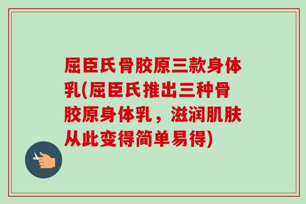 屈臣氏骨胶原三款身体乳(屈臣氏推出三种骨胶原身体乳，滋润肌肤从此变得简单易得)