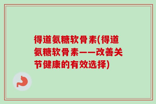 得道氨糖软骨素(得道氨糖软骨素——改善关节健康的有效选择)