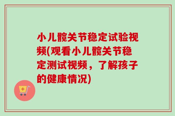 小儿髋关节稳定试验视频(观看小儿髋关节稳定测试视频，了解孩子的健康情况)