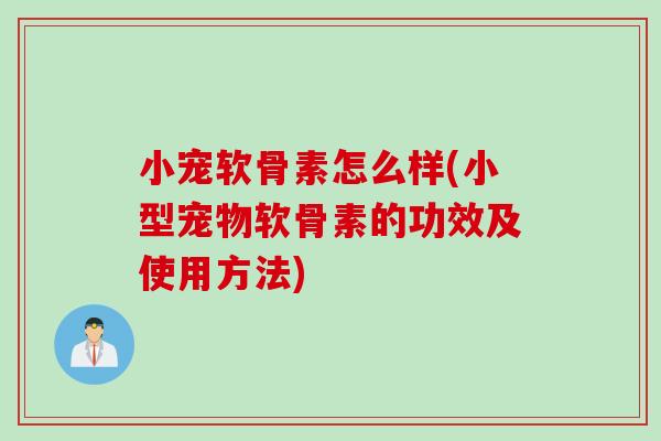 小宠软骨素怎么样(小型宠物软骨素的功效及使用方法)