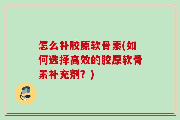 怎么补胶原软骨素(如何选择高效的胶原软骨素补充剂？)