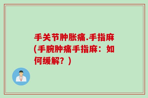手关节肿胀痛.手指麻(手腕肿痛手指麻：如何缓解？)