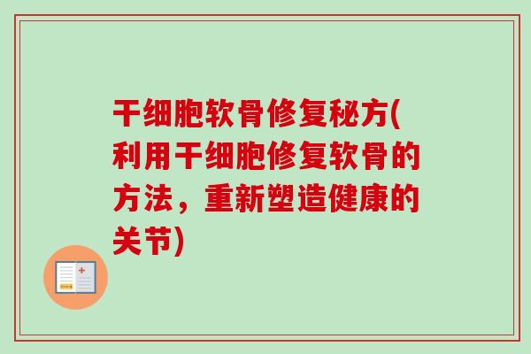 干细胞软骨修复秘方(利用干细胞修复软骨的方法，重新塑造健康的关节)