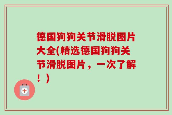 德国狗狗关节滑脱图片大全(精选德国狗狗关节滑脱图片，一次了解！)
