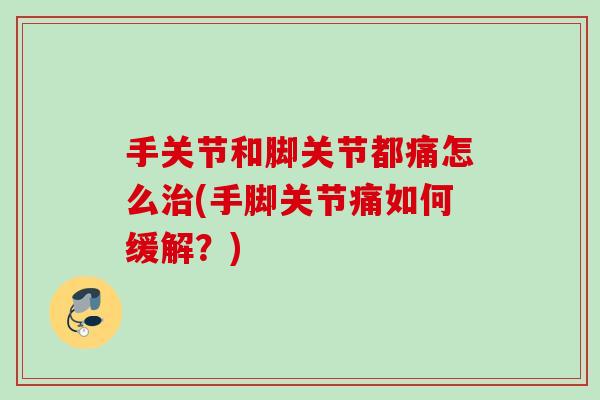 手关节和脚关节都痛怎么治(手脚关节痛如何缓解？)