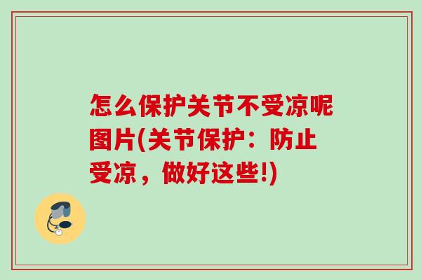 怎么保护关节不受凉呢图片(关节保护：防止受凉，做好这些!)